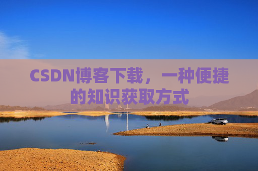 CSDN博客下载，一种便捷的知识获取方式